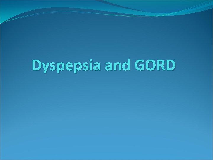 Dyspepsia and GORD 
