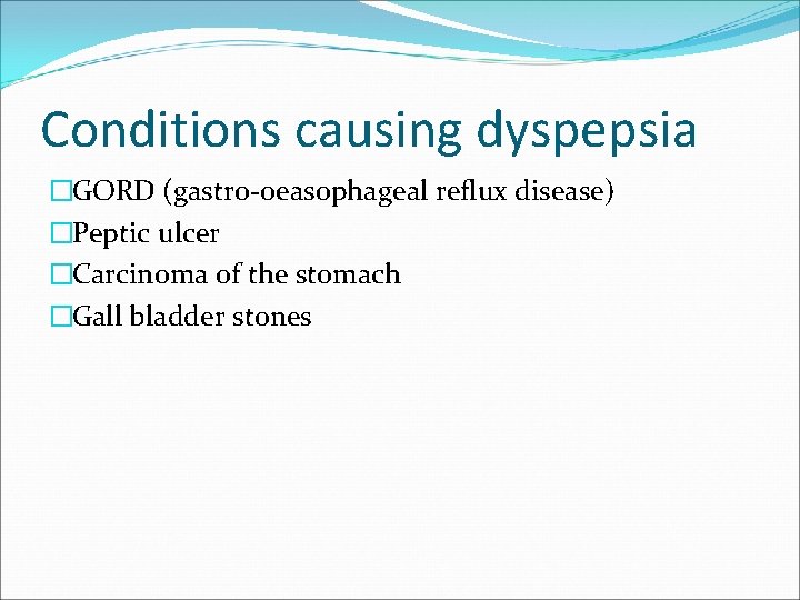 Conditions causing dyspepsia �GORD (gastro-oeasophageal reflux disease) �Peptic ulcer �Carcinoma of the stomach �Gall