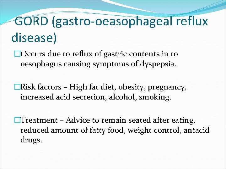 GORD (gastro-oeasophageal reflux disease) �Occurs due to reflux of gastric contents in to oesophagus