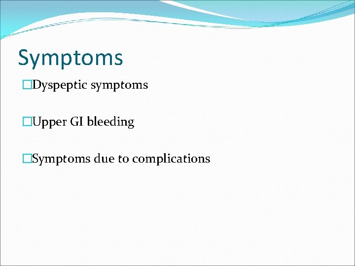 Symptoms �Dyspeptic symptoms �Upper GI bleeding �Symptoms due to complications 