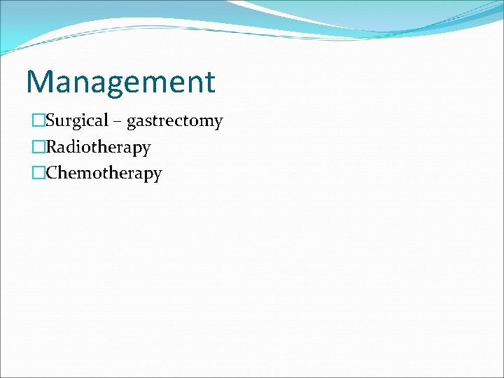 Management �Surgical – gastrectomy �Radiotherapy �Chemotherapy 