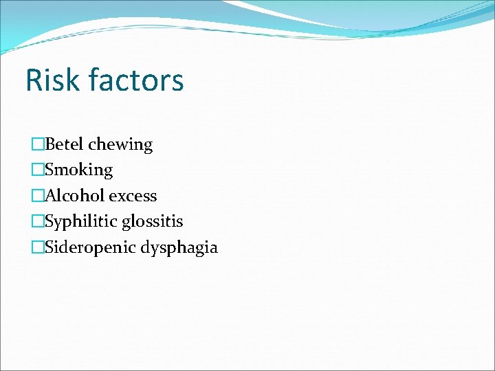 Risk factors �Betel chewing �Smoking �Alcohol excess �Syphilitic glossitis �Sideropenic dysphagia 