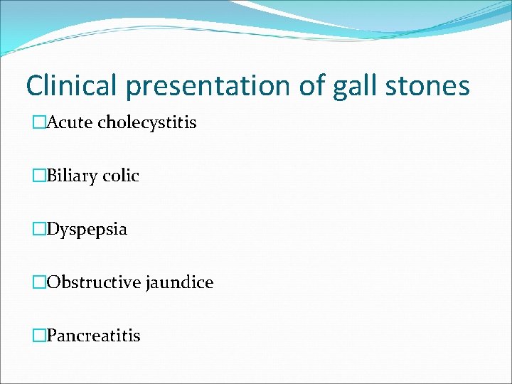 Clinical presentation of gall stones �Acute cholecystitis �Biliary colic �Dyspepsia �Obstructive jaundice �Pancreatitis 