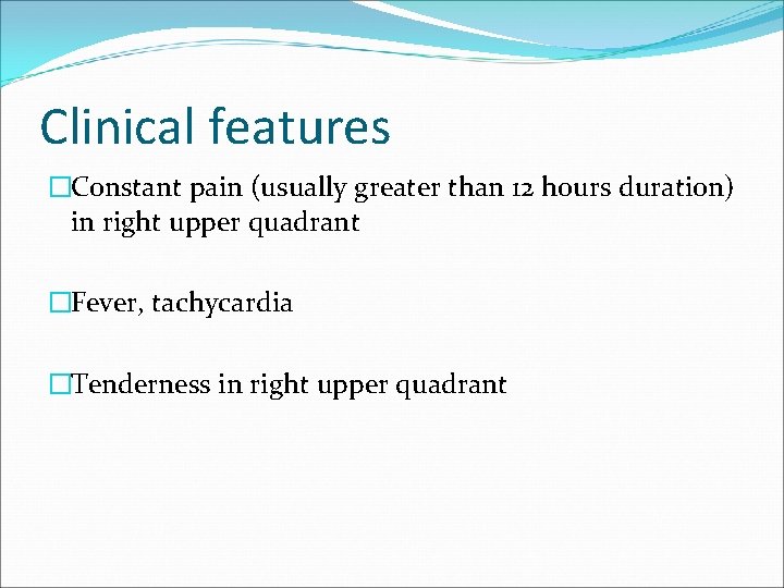 Clinical features �Constant pain (usually greater than 12 hours duration) in right upper quadrant