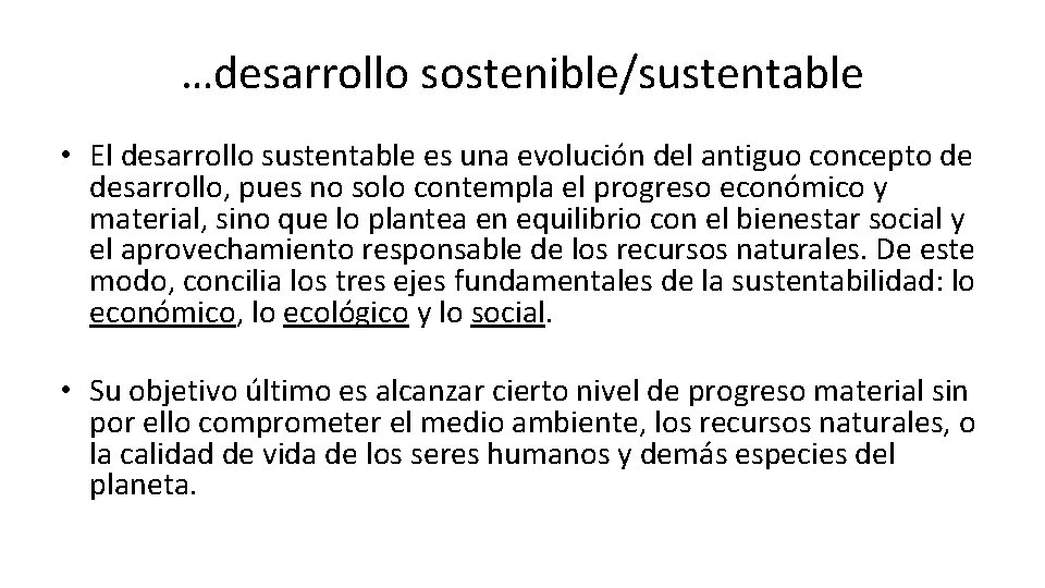 …desarrollo sostenible/sustentable • El desarrollo sustentable es una evolución del antiguo concepto de desarrollo,