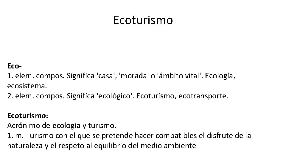 Ecoturismo Eco 1. elem. compos. Significa 'casa', 'morada' o 'ámbito vital'. Ecología, ecosistema. .