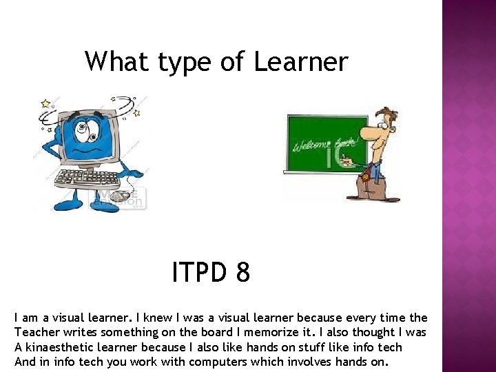 What type of Learner ITPD 8 I am a visual learner. I knew I