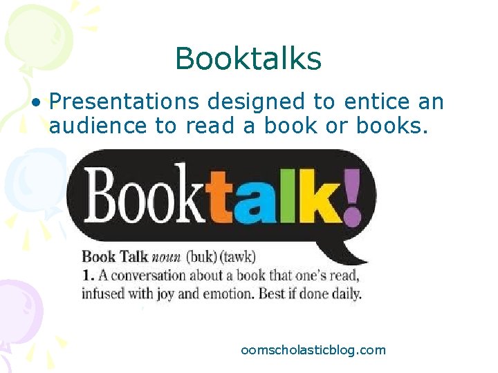 Booktalks • Presentations designed to entice an audience to read a book or books.