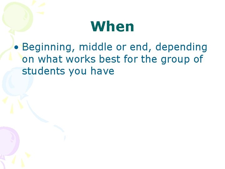 When • Beginning, middle or end, depending on what works best for the group