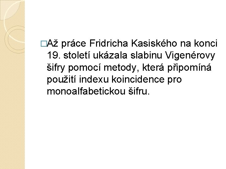 �Až práce Fridricha Kasiského na konci 19. století ukázala slabinu Vigenérovy šifry pomocí metody,