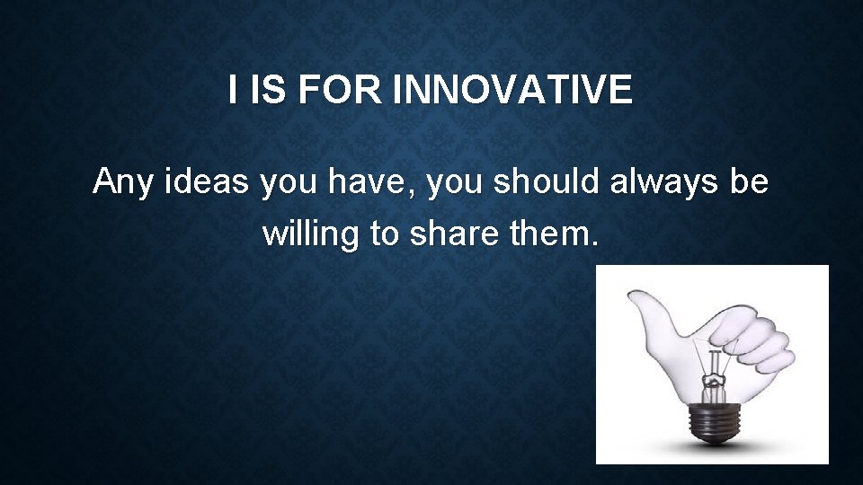 I IS FOR INNOVATIVE Any ideas you have, you should always be willing to