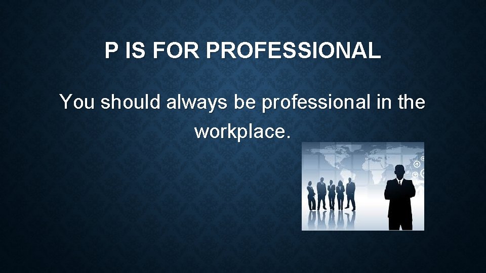 P IS FOR PROFESSIONAL You should always be professional in the workplace. 