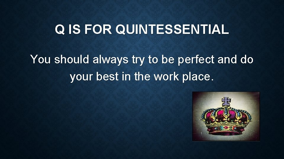 Q IS FOR QUINTESSENTIAL You should always try to be perfect and do your