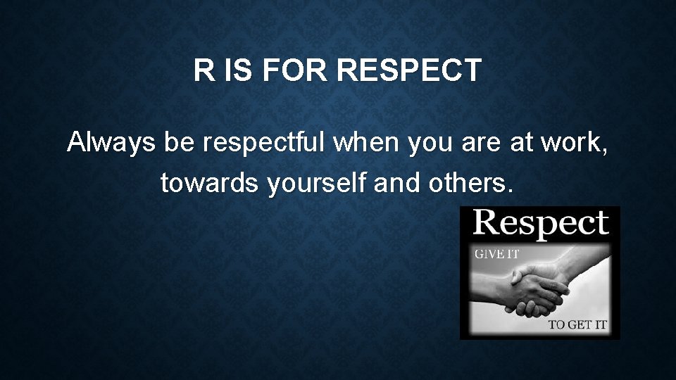 R IS FOR RESPECT Always be respectful when you are at work, towards yourself