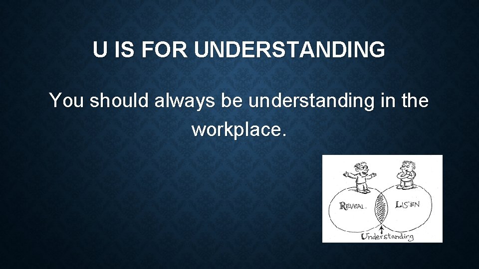 U IS FOR UNDERSTANDING You should always be understanding in the workplace. 