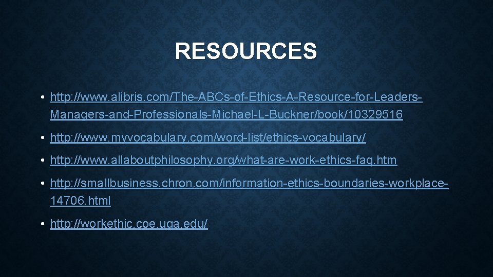 RESOURCES • http: //www. alibris. com/The-ABCs-of-Ethics-A-Resource-for-Leaders. Managers-and-Professionals-Michael-L-Buckner/book/10329516 • http: //www. myvocabulary. com/word-list/ethics-vocabulary/ • http: