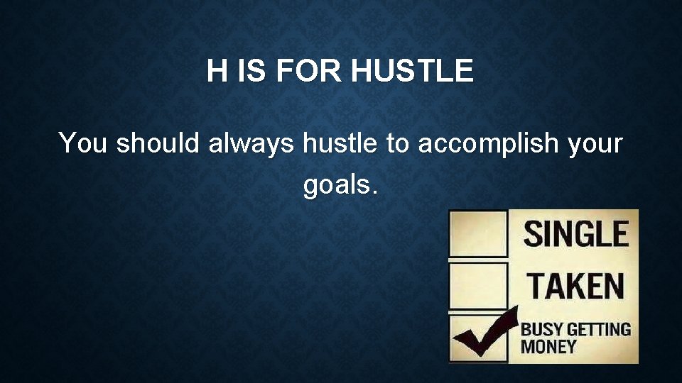 H IS FOR HUSTLE You should always hustle to accomplish your goals. 