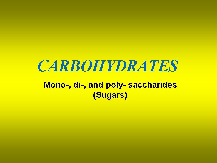 CARBOHYDRATES Mono-, di-, and poly- saccharides (Sugars) 