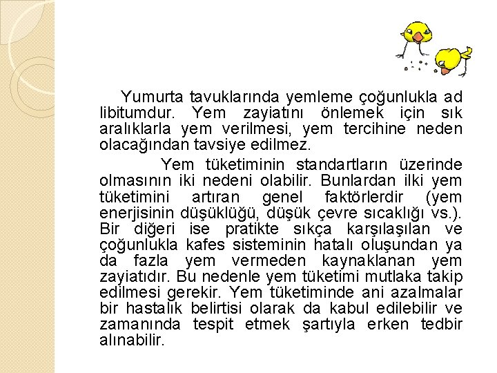 Yumurta tavuklarında yemleme çoğunlukla ad libitumdur. Yem zayiatını önlemek için sık aralıklarla yem verilmesi,