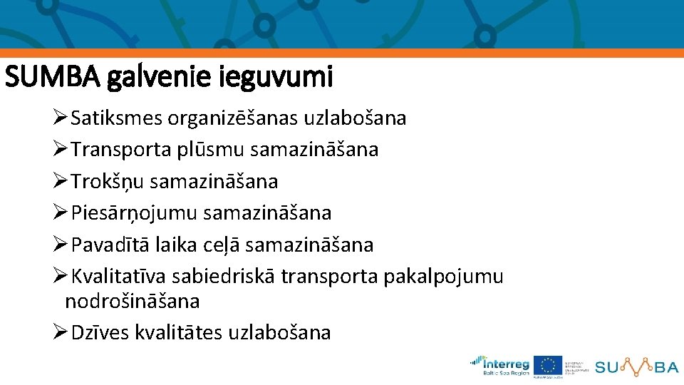 SUMBA galvenie ieguvumi ØSatiksmes organizēšanas uzlabošana ØTransporta plūsmu samazināšana ØTrokšņu samazināšana ØPiesārņojumu samazināšana ØPavadītā