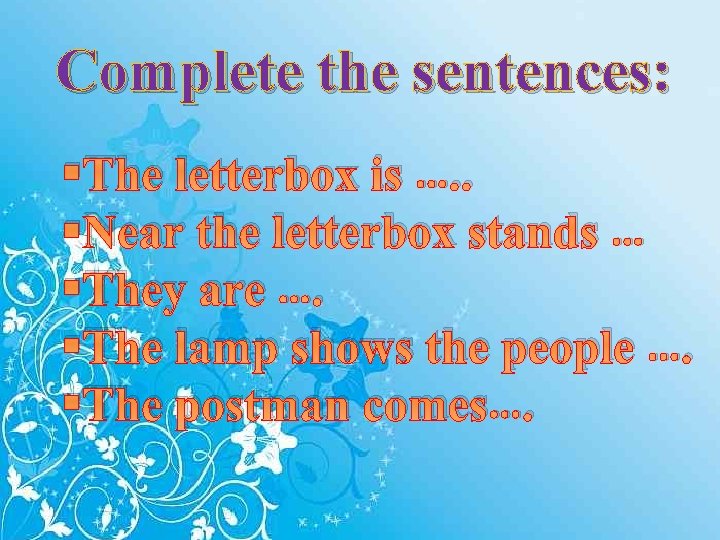 Complete the sentences: The letterbox is …. . Near the letterbox stands … They