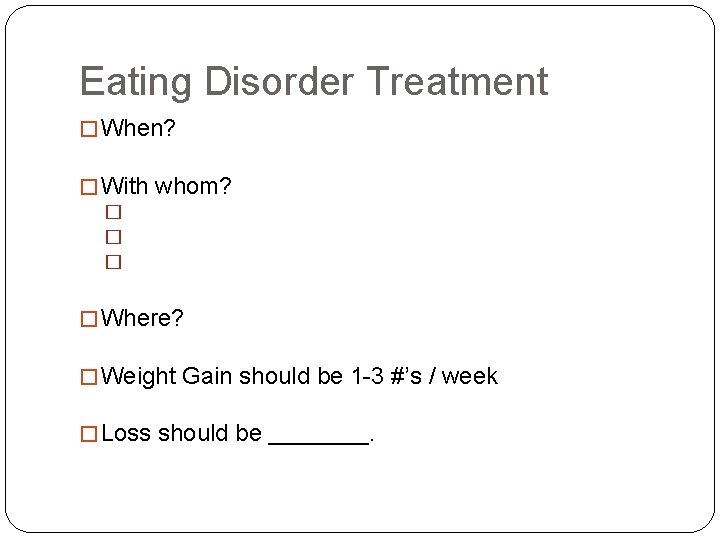 Eating Disorder Treatment � When? � With whom? � � Where? � Weight Gain