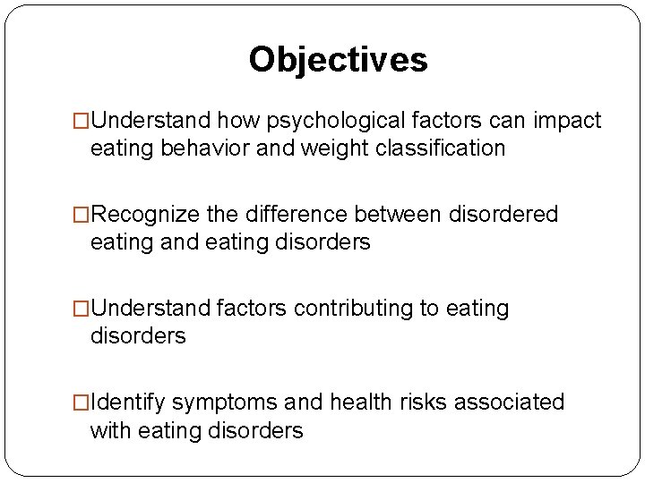 Objectives �Understand how psychological factors can impact eating behavior and weight classification �Recognize the