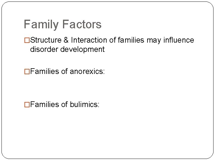 Family Factors �Structure & Interaction of families may influence disorder development �Families of anorexics:
