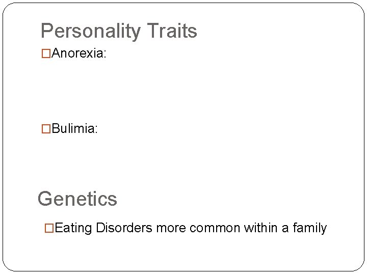 Personality Traits �Anorexia: �Bulimia: Genetics �Eating Disorders more common within a family 