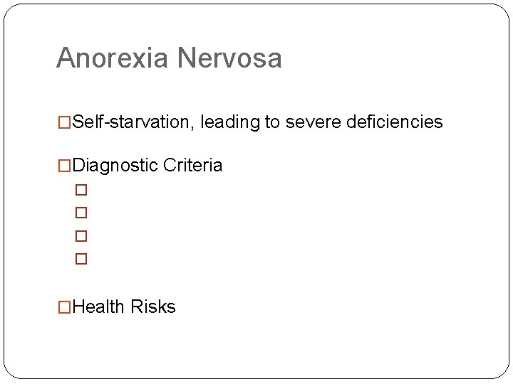 Anorexia Nervosa �Self-starvation, leading to severe deficiencies �Diagnostic Criteria � � �Health Risks 