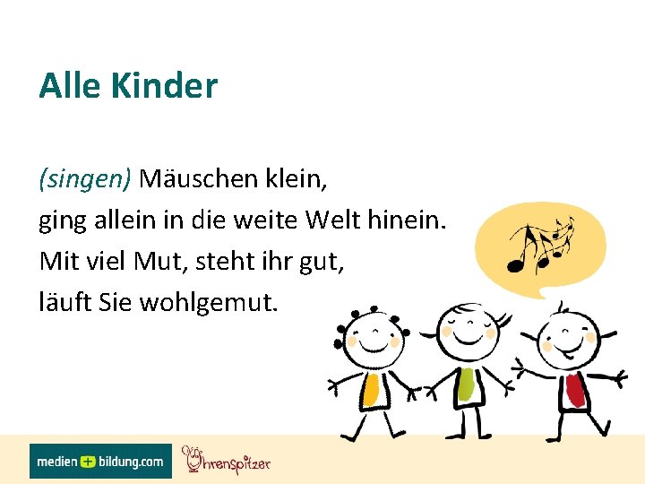 Alle Kinder (singen) Mäuschen klein, ging allein in die weite Welt hinein. Mit viel
