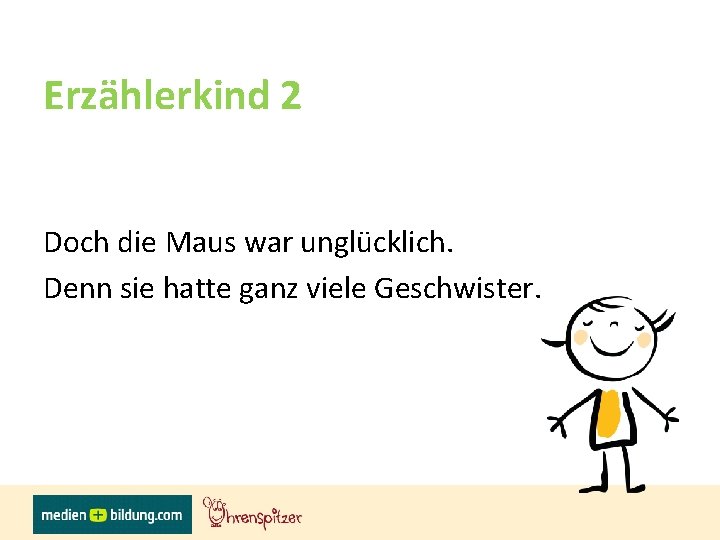 Erzählerkind 2 Doch die Maus war unglücklich. Denn sie hatte ganz viele Geschwister. 
