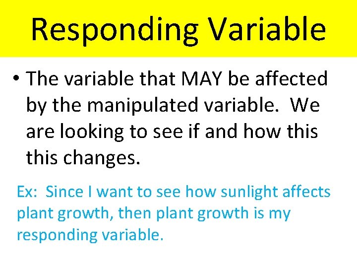 Responding Variable • The variable that MAY be affected by the manipulated variable. We