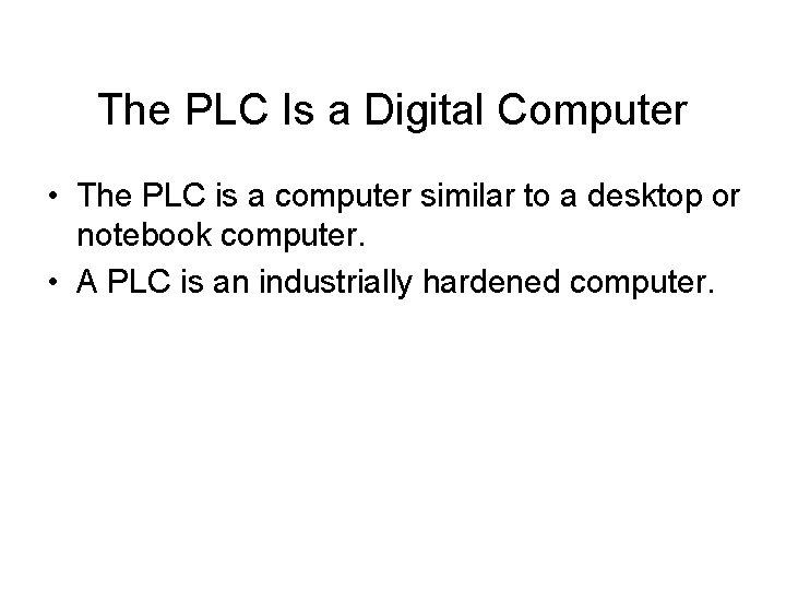 The PLC Is a Digital Computer • The PLC is a computer similar to