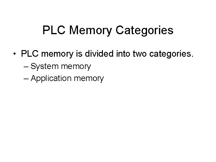 PLC Memory Categories • PLC memory is divided into two categories. – System memory