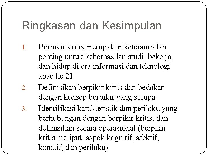 Ringkasan dan Kesimpulan 1. 2. 3. Berpikir kritis merupakan keterampilan penting untuk keberhasilan studi,