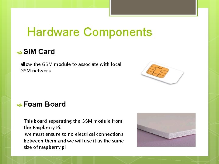 Hardware Components SIM Card allow the GSM module to associate with local GSM network