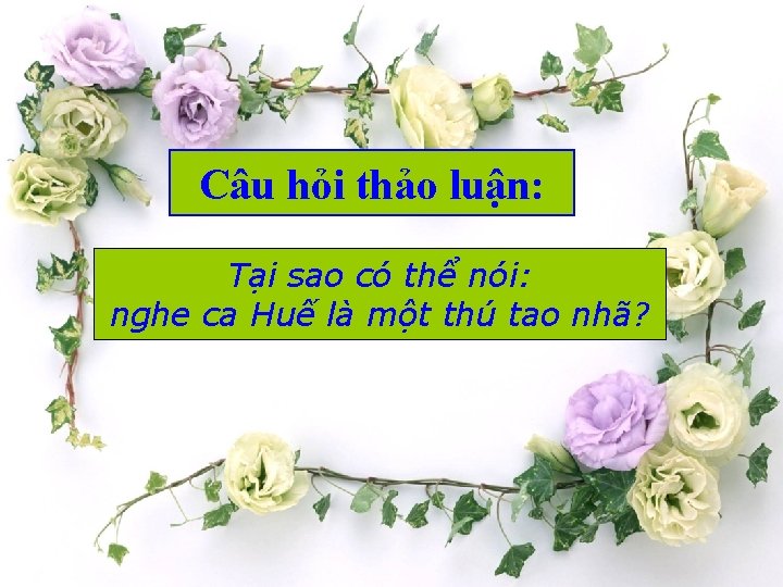 Câu hỏi thảo luận: Tại sao có thể nói: nghe ca Huế là một