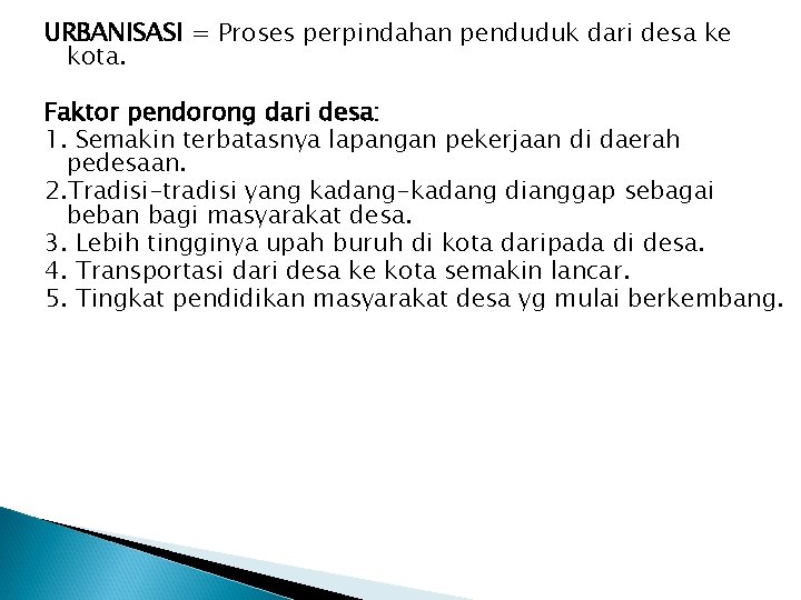 URBANISASI = Proses perpindahan penduduk dari desa ke kota. Faktor pendorong dari desa: 1.