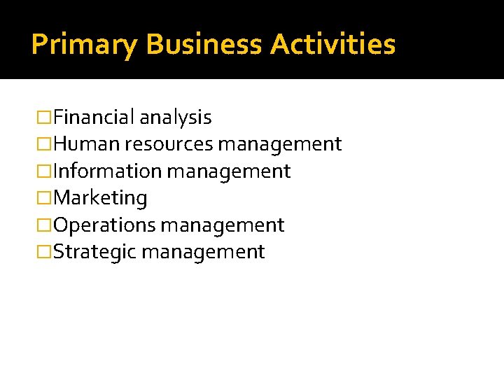 Primary Business Activities �Financial analysis �Human resources management �Information management �Marketing �Operations management �Strategic