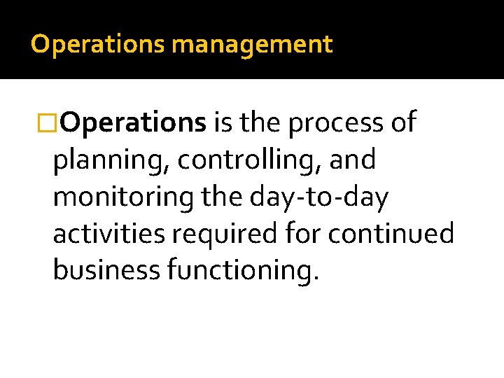 Operations management �Operations is the process of planning, controlling, and monitoring the day-to-day activities