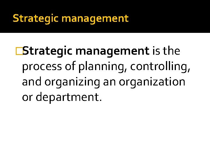 Strategic management �Strategic management is the process of planning, controlling, and organizing an organization