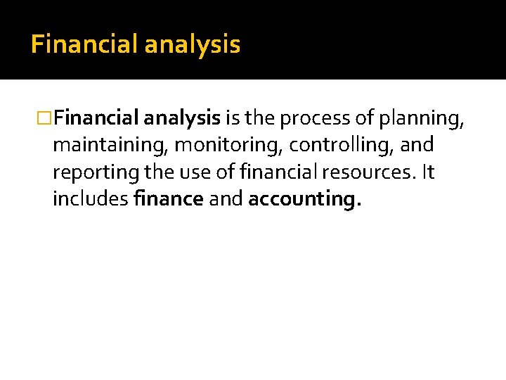 Financial analysis �Financial analysis is the process of planning, maintaining, monitoring, controlling, and reporting