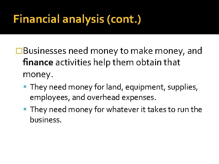 Financial analysis (cont. ) �Businesses need money to make money, and finance activities help