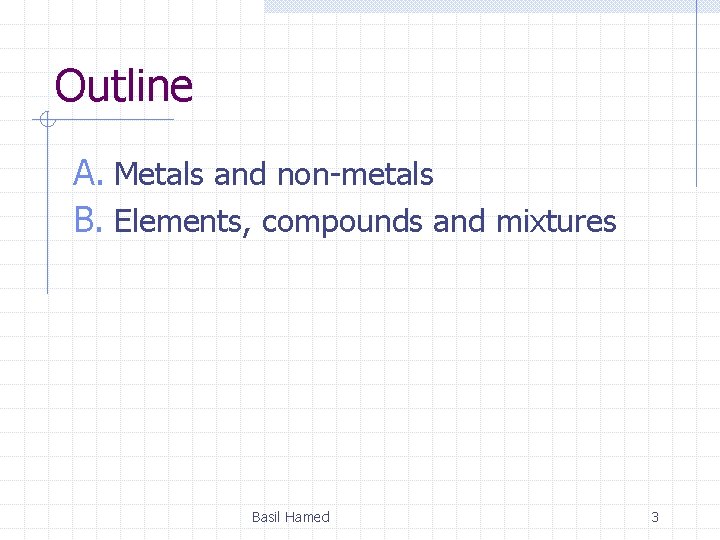 Outline A. Metals and non-metals B. Elements, compounds and mixtures Basil Hamed 3 