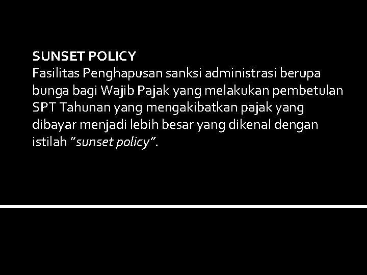 SUNSET POLICY Fasilitas Penghapusan sanksi administrasi berupa bunga bagi Wajib Pajak yang melakukan pembetulan