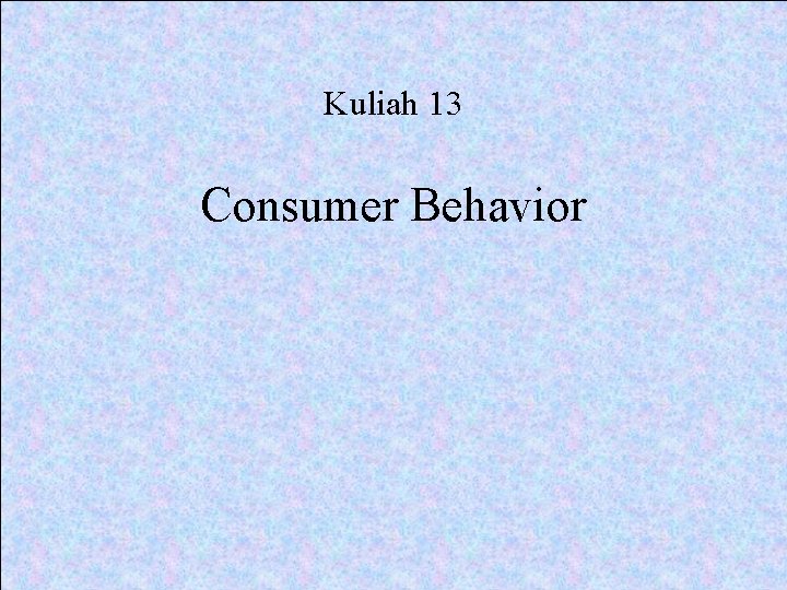 Kuliah 13 Consumer Behavior 