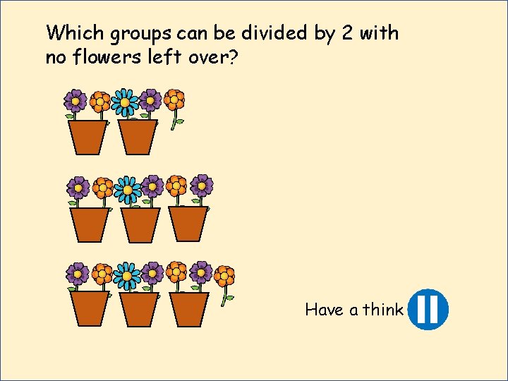 Which groups can be divided by 2 with no flowers left over? Have a