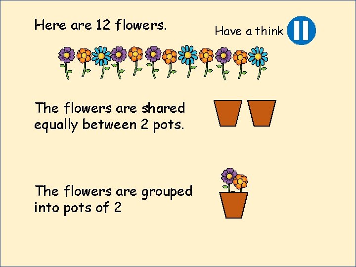 Here are 12 flowers. The flowers are shared equally between 2 pots. The flowers