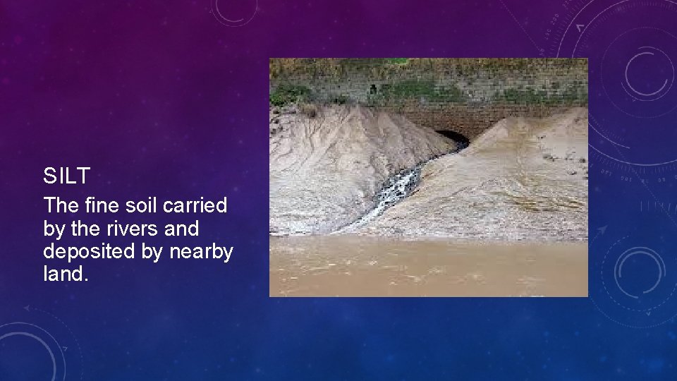 SILT The fine soil carried by the rivers and deposited by nearby land.  SILT The fine soil carried by the rivers and deposited by nearby land.